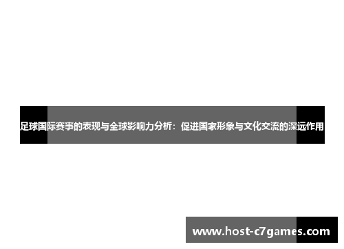 足球国际赛事的表现与全球影响力分析：促进国家形象与文化交流的深远作用