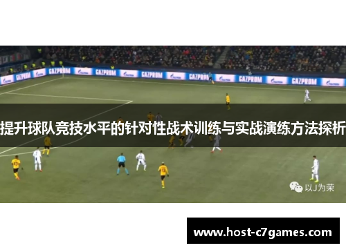提升球队竞技水平的针对性战术训练与实战演练方法探析