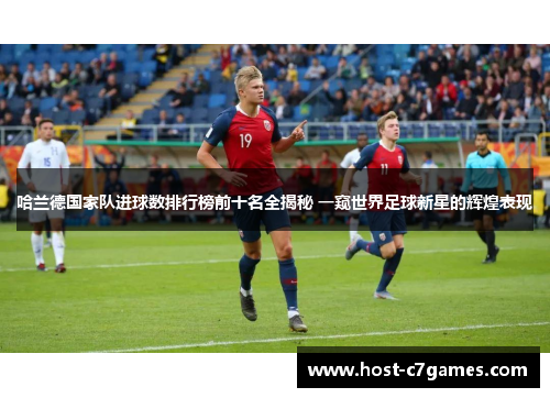 哈兰德国家队进球数排行榜前十名全揭秘 一窥世界足球新星的辉煌表现