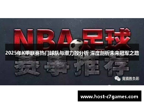 2025年K甲联赛热门球队与潜力股分析 深度剖析未来冠军之路