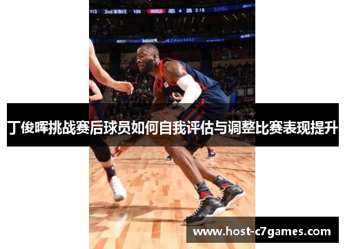 丁俊晖挑战赛后球员如何自我评估与调整比赛表现提升