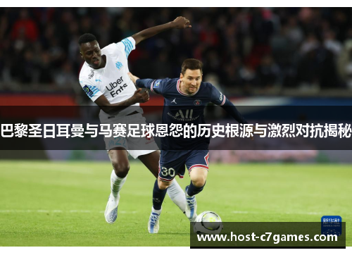 巴黎圣日耳曼与马赛足球恩怨的历史根源与激烈对抗揭秘