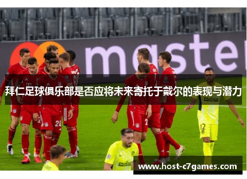 拜仁足球俱乐部是否应将未来寄托于戴尔的表现与潜力