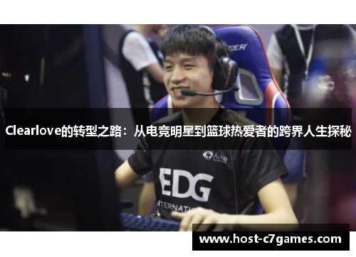 Clearlove的转型之路：从电竞明星到篮球热爱者的跨界人生探秘