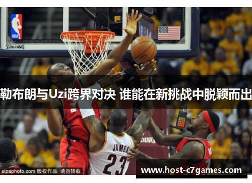 勒布朗与Uzi跨界对决 谁能在新挑战中脱颖而出