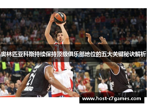 奥林匹亚科斯持续保持顶级俱乐部地位的五大关键秘诀解析