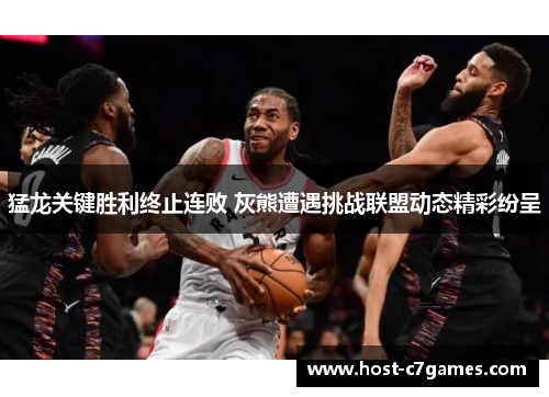 猛龙关键胜利终止连败 灰熊遭遇挑战联盟动态精彩纷呈