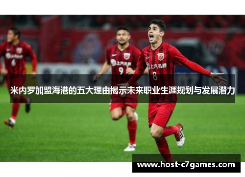 米内罗加盟海港的五大理由揭示未来职业生涯规划与发展潜力
