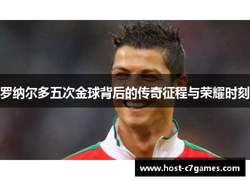 罗纳尔多五次金球背后的传奇征程与荣耀时刻