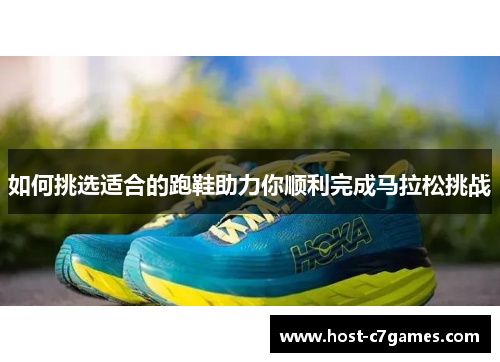 如何挑选适合的跑鞋助力你顺利完成马拉松挑战