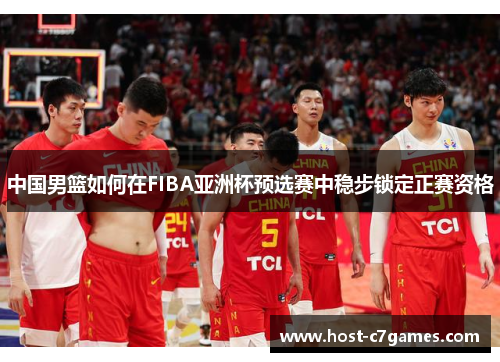 中国男篮如何在FIBA亚洲杯预选赛中稳步锁定正赛资格