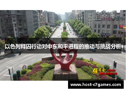 以色列释囚行动对中东和平进程的推动与挑战分析
