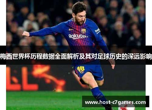 梅西世界杯历程数据全面解析及其对足球历史的深远影响