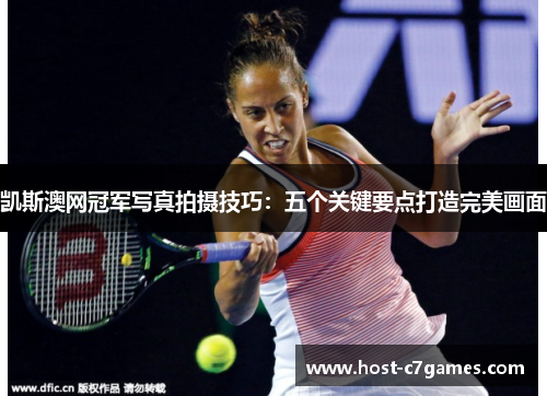 凯斯澳网冠军写真拍摄技巧：五个关键要点打造完美画面