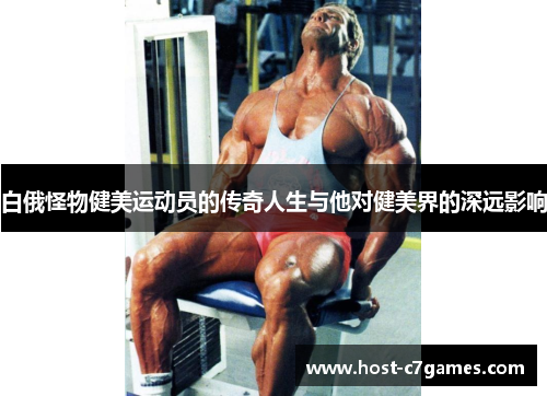 白俄怪物健美运动员的传奇人生与他对健美界的深远影响