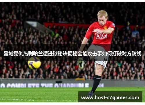 曼城复仇热刺哈兰德进球秘诀揭秘全能攻击手如何打破对方防线