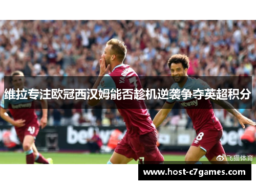 维拉专注欧冠西汉姆能否趁机逆袭争夺英超积分