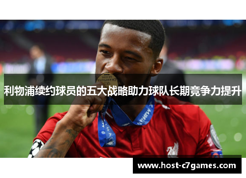 利物浦续约球员的五大战略助力球队长期竞争力提升