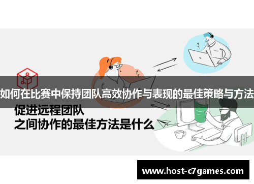 如何在比赛中保持团队高效协作与表现的最佳策略与方法