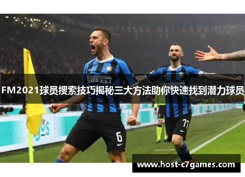 FM2021球员搜索技巧揭秘三大方法助你快速找到潜力球员