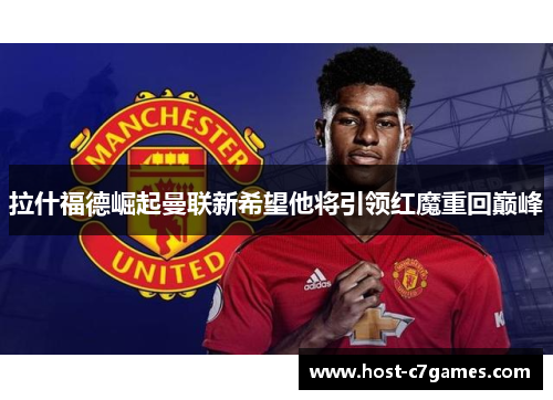 拉什福德崛起曼联新希望他将引领红魔重回巅峰