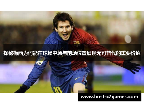 探秘梅西为何能在球场中场与前场位置展现无可替代的重要价值