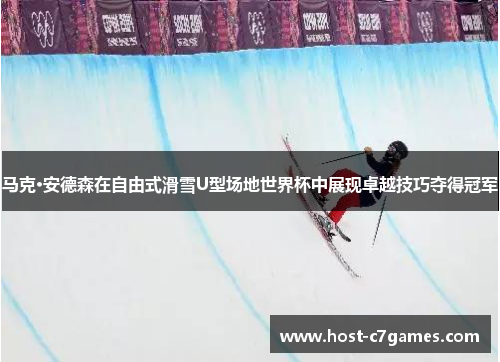马克·安德森在自由式滑雪U型场地世界杯中展现卓越技巧夺得冠军
