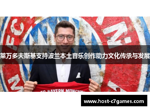 莱万多夫斯基支持波兰本土音乐创作助力文化传承与发展