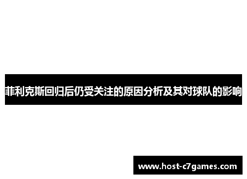 菲利克斯回归后仍受关注的原因分析及其对球队的影响