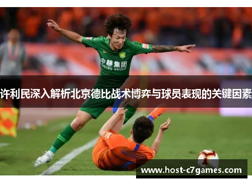 许利民深入解析北京德比战术博弈与球员表现的关键因素 许利民深入解析北京德比战术博弈与球员表现的关键因素