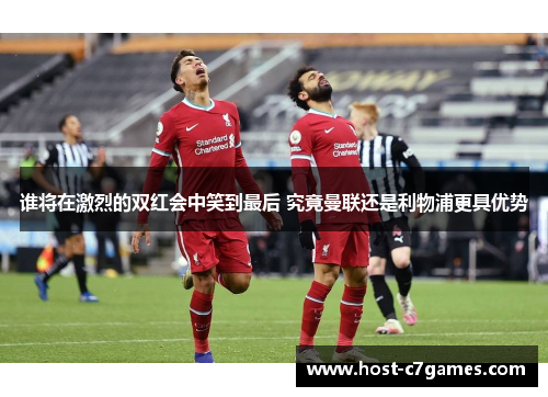 谁将在激烈的双红会中笑到最后 究竟曼联还是利物浦更具优势 谁将在激烈的双红会中笑到最后 究竟曼联还是利物浦更具优势