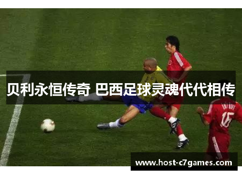 贝利永恒传奇 巴西足球灵魂代代相传 贝利永恒传奇 巴西足球灵魂代代相传
