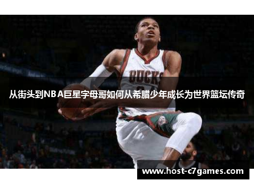 从街头到NBA巨星字母哥如何从希腊少年成长为世界篮坛传奇