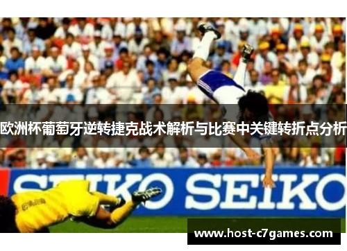 欧洲杯葡萄牙逆转捷克战术解析与比赛中关键转折点分析