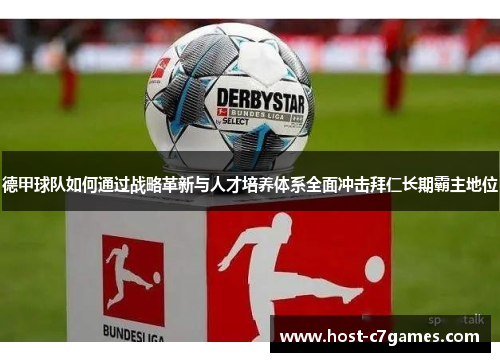 德甲球队如何通过战略革新与人才培养体系全面冲击拜仁长期霸主地位