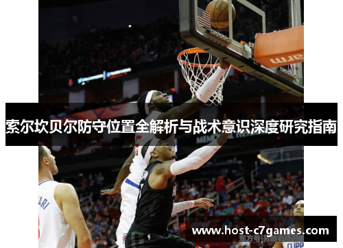 索尔坎贝尔防守位置全解析与战术意识深度研究指南