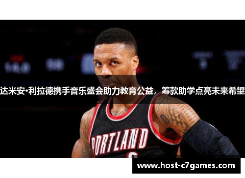 达米安·利拉德携手音乐盛会助力教育公益，筹款助学点亮未来希望