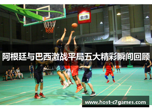 阿根廷与巴西激战平局五大精彩瞬间回顾 阿根廷与巴西激战平局五大精彩瞬间回顾