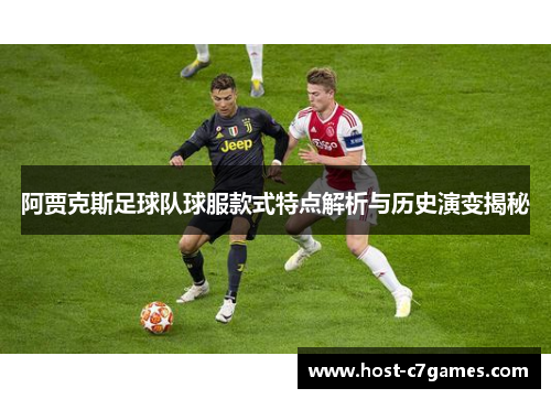 阿贾克斯足球队球服款式特点解析与历史演变揭秘 阿贾克斯足球队球服款式特点解析与历史演变揭秘