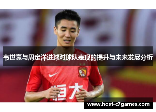 韦世豪与周定洋进球对球队表现的提升与未来发展分析