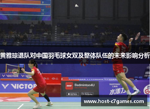 黄雅琼退队对中国羽毛球女双及整体队伍的未来影响分析