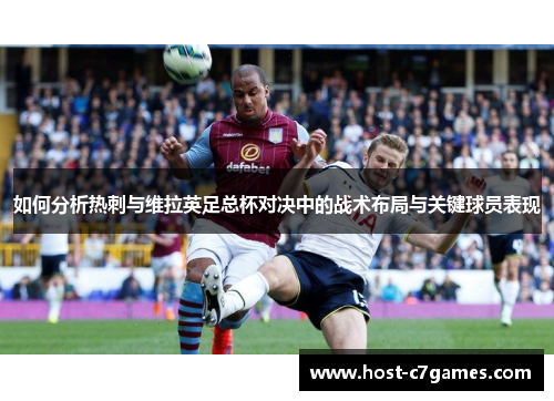 如何分析热刺与维拉英足总杯对决中的战术布局与关键球员表现