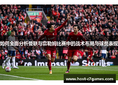 如何全面分析曼联与富勒姆比赛中的战术布局与球员表现