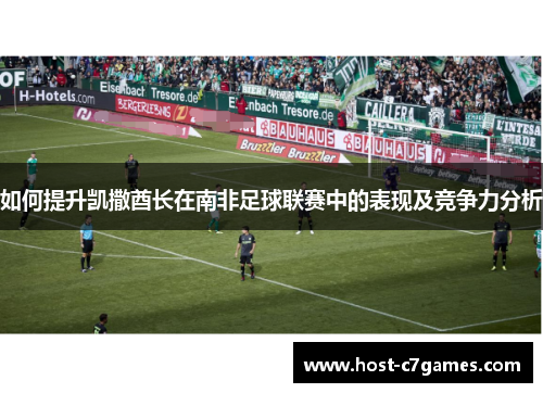 如何提升凯撒酋长在南非足球联赛中的表现及竞争力分析 如何提升凯撒酋长在南非足球联赛中的表现及竞争力分析