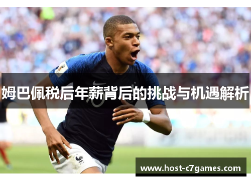 姆巴佩税后年薪背后的挑战与机遇解析 姆巴佩税后年薪背后的挑战与机遇解析