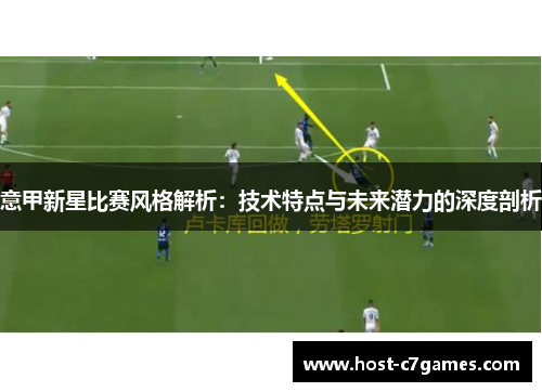 意甲新星比赛风格解析：技术特点与未来潜力的深度剖析
